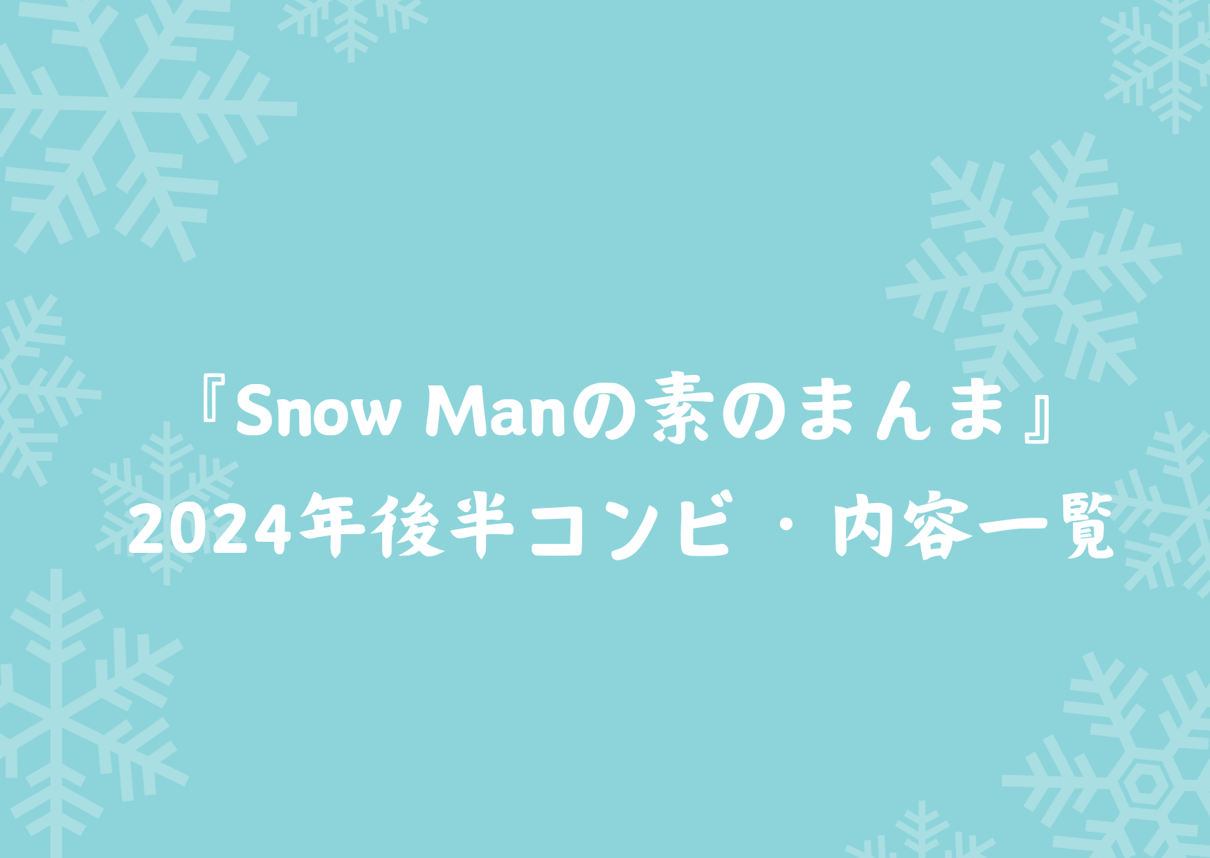 ラジオ『Snow Manの素のまんま』2024年後半コンビ・内容一覧 | 人生はいつだって知らないことだらけ